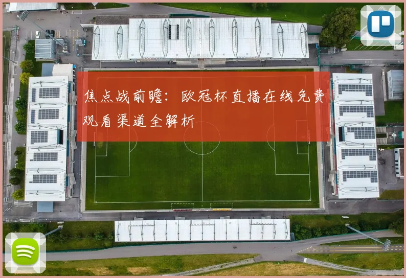 焦点战前瞻：欧冠杯直播在线免费观看渠道全解析