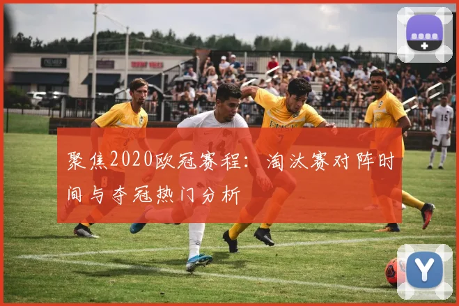 聚焦2020欧冠赛程：淘汰赛对阵时间与夺冠热门分析