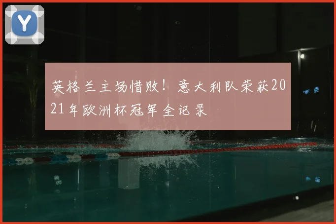 英格兰主场惜败！意大利队荣获2021年欧洲杯冠军全记录