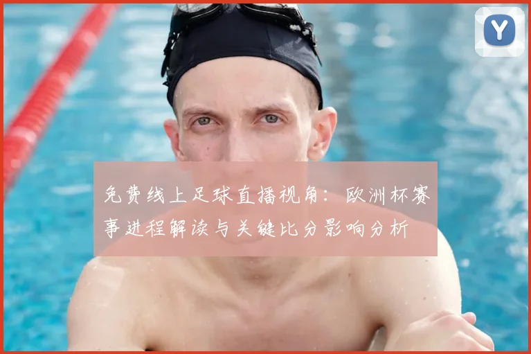 免费线上足球直播视角：欧洲杯赛事进程解读与关键比分影响分析