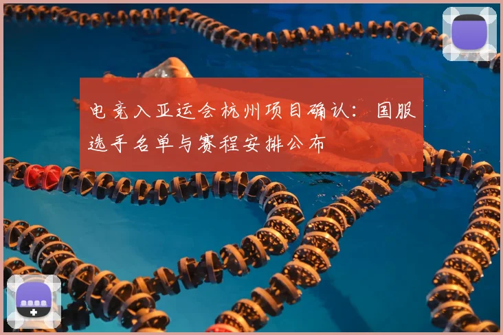 电竞入亚运会杭州项目确认：国服选手名单与赛程安排公布