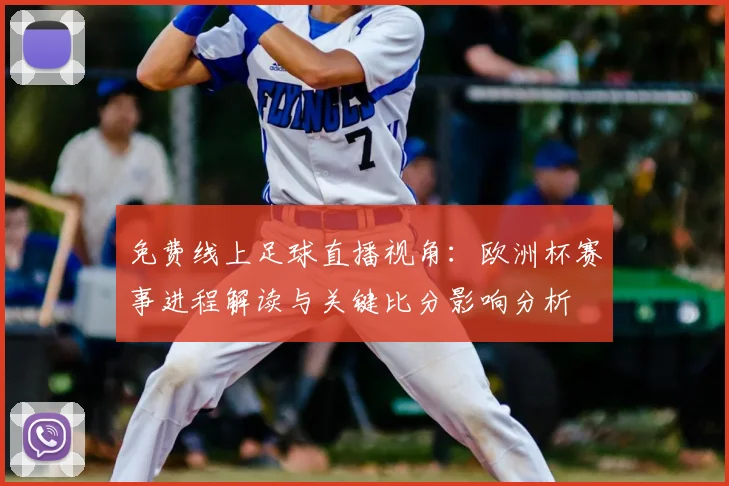 免费线上足球直播视角：欧洲杯赛事进程解读与关键比分影响分析