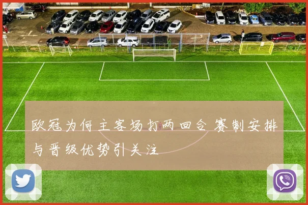 欧冠为何主客场打两回合 赛制安排与晋级优势引关注