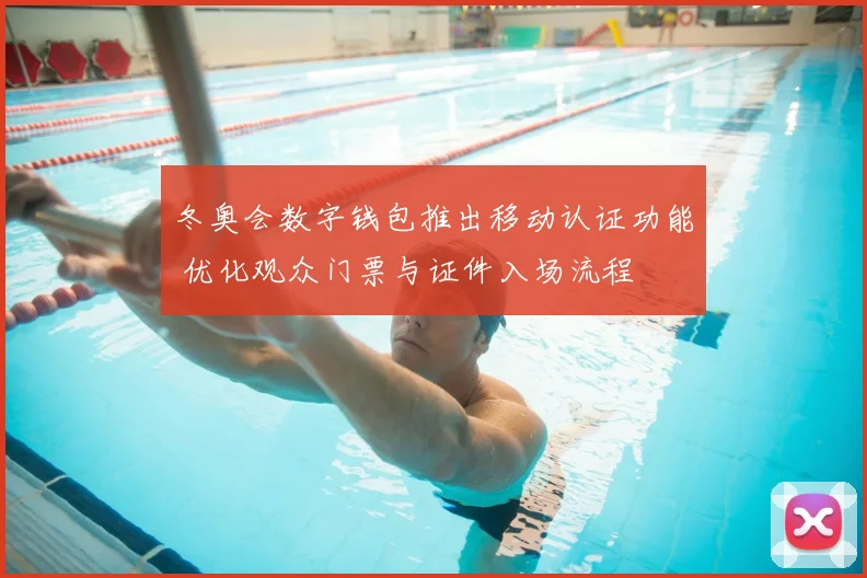 冬奥会数字钱包推出移动认证功能 优化观众门票与证件入场流程