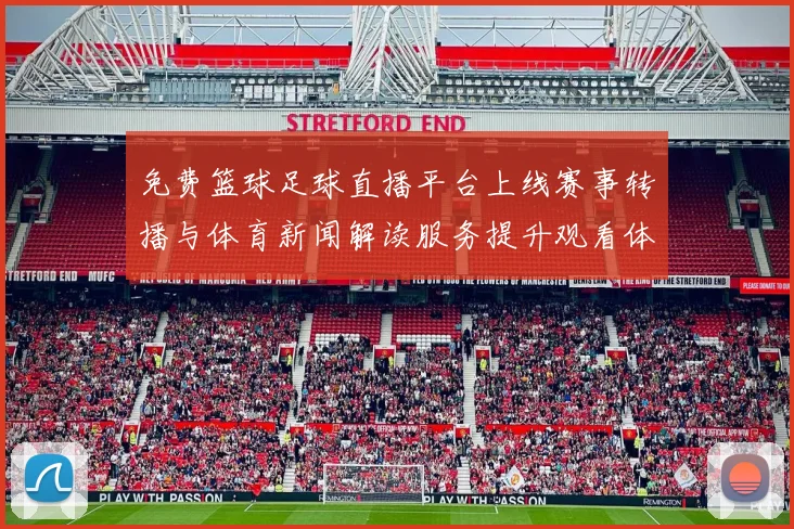 免费篮球足球直播平台上线赛事转播与体育新闻解读服务提升观看体验与互动信息