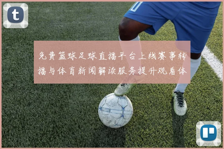 免费篮球足球直播平台上线赛事转播与体育新闻解读服务提升观看体验与互动信息